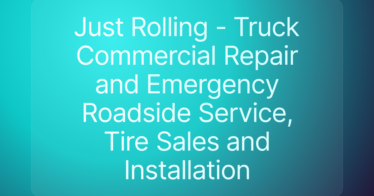 Just Rolling - Truck Commercial Repair and Emergency Roadside Service, Tire Sales and Installation