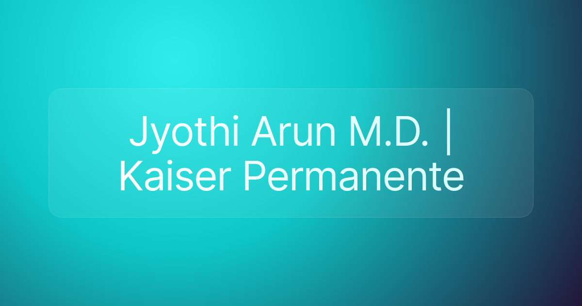 Jyothi Arun M.D. | Kaiser Permanente