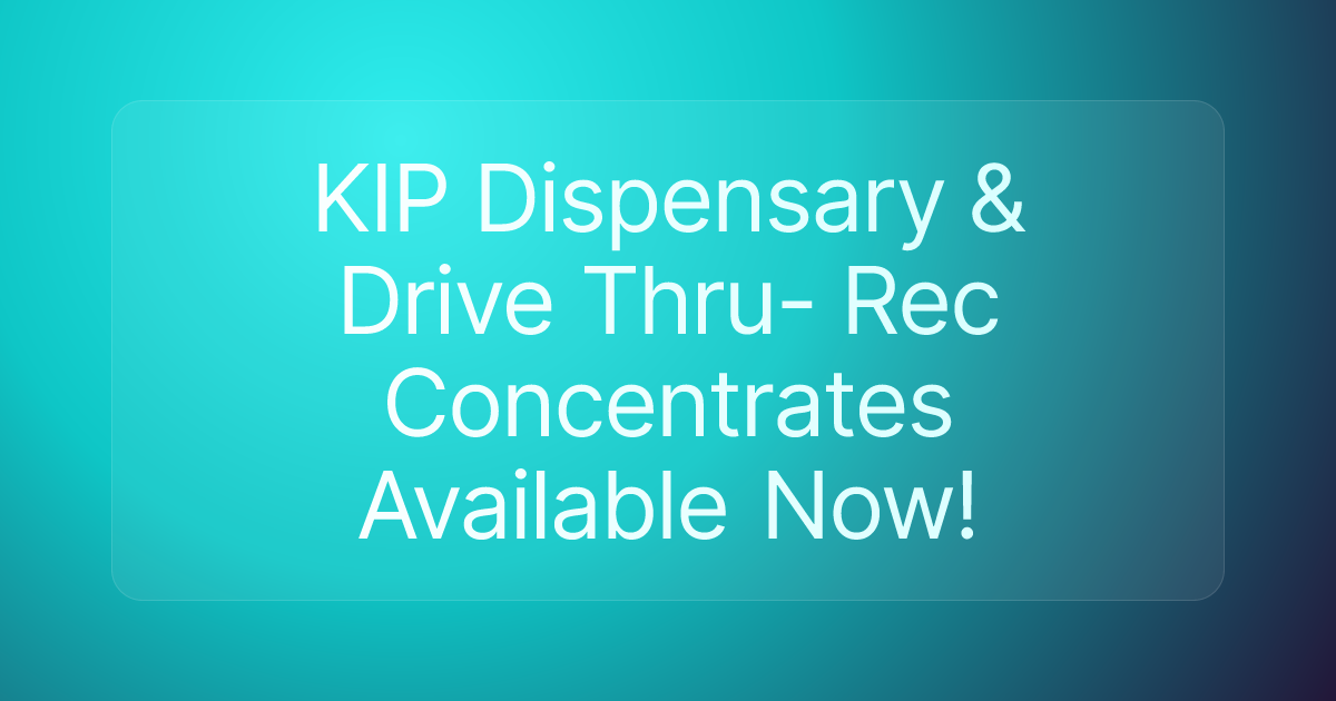 KIP Dispensary & Drive Thru- Rec Concentrates Available Now!