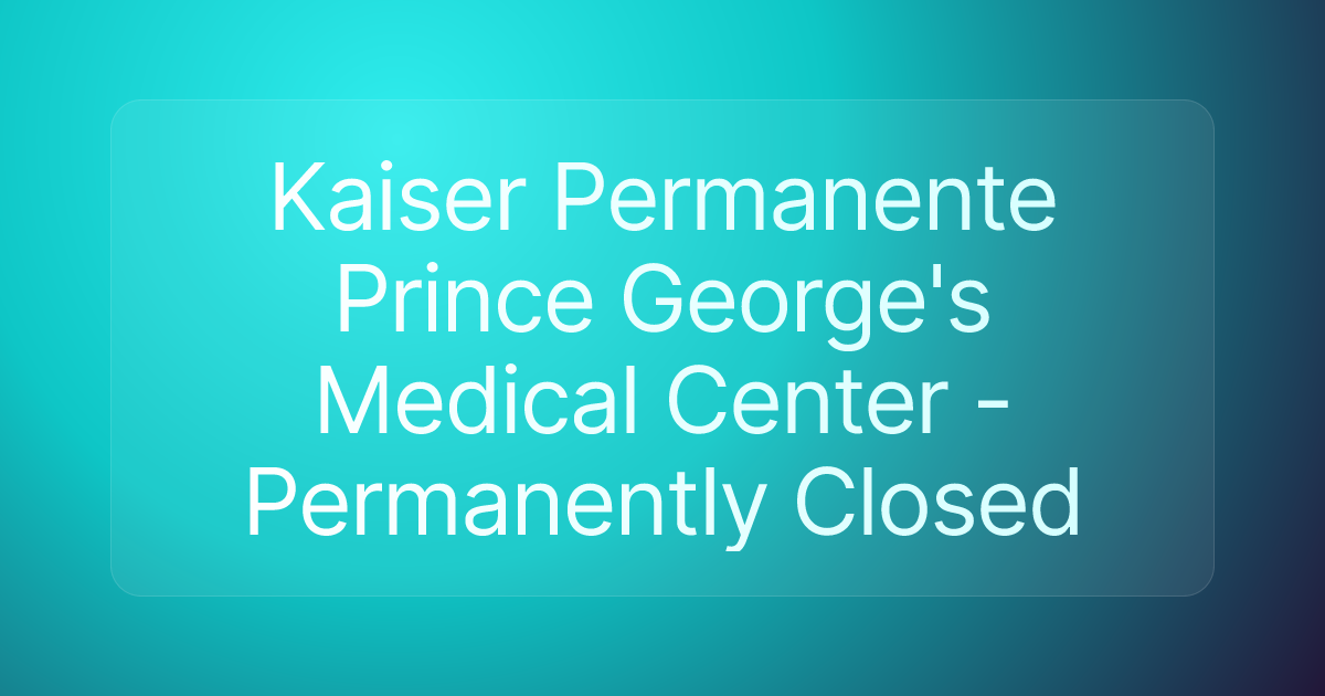 Kaiser Permanente Prince George's Medical Center - Permanently Closed
