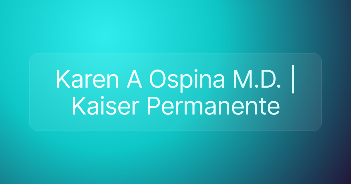 Karen A Ospina M.D. | Kaiser Permanente