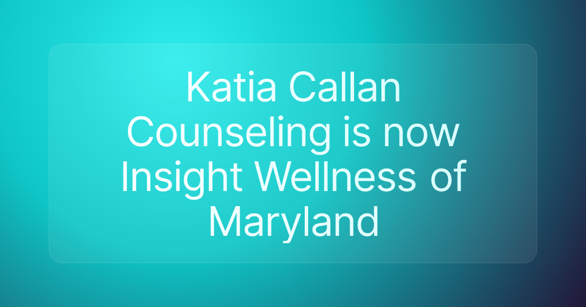 Katia Callan Counseling is now Insight Wellness of Maryland