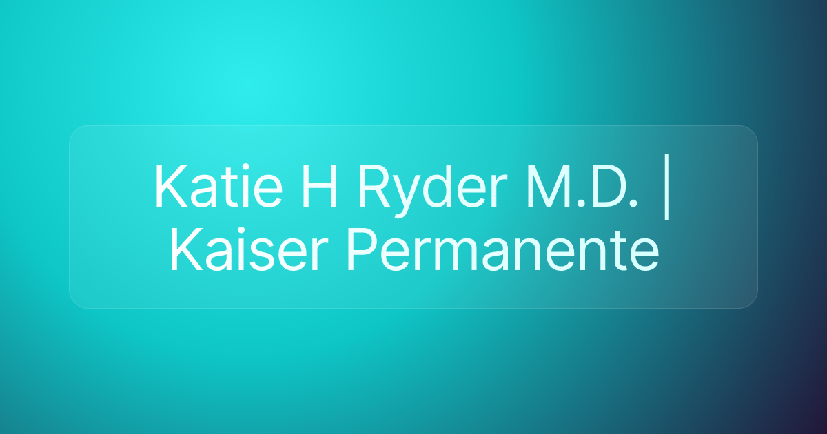 Katie H Ryder M.D. | Kaiser Permanente