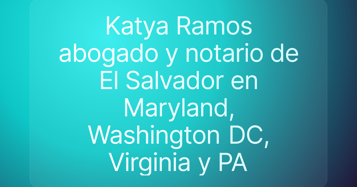 Katya Ramos abogado y notario de El Salvador en Maryland, Washington DC, Virginia y PA