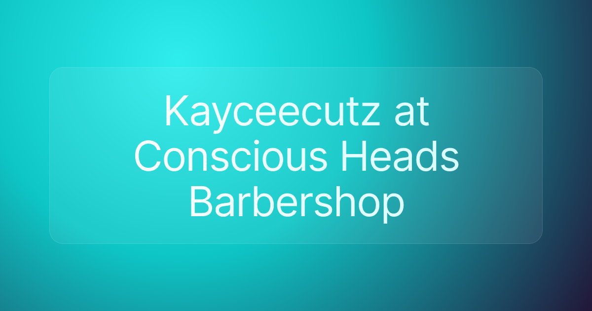 Kayceecutz at Conscious Heads Barbershop