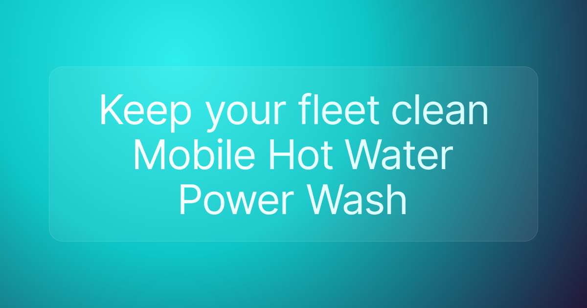 Keep your fleet clean Mobile Hot Water Power Wash