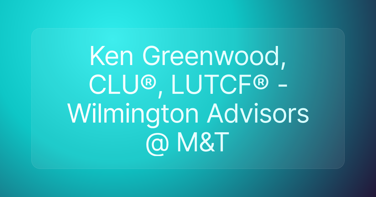 Ken Greenwood, CLU®, LUTCF® - Wilmington Advisors @ M&T