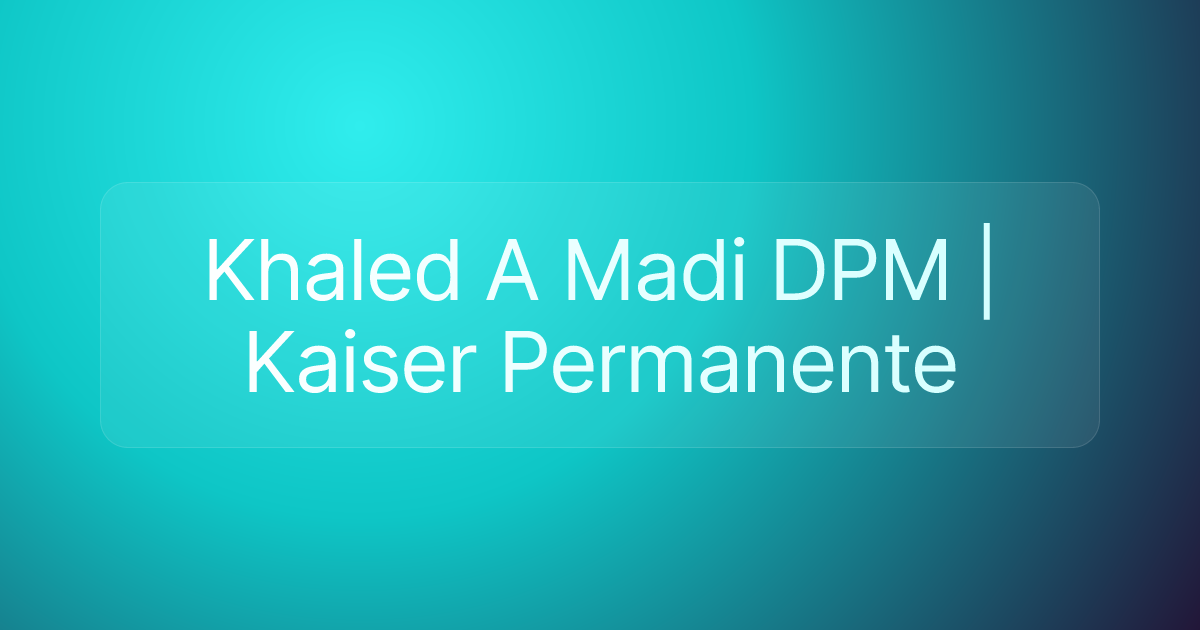 Khaled A Madi DPM | Kaiser Permanente