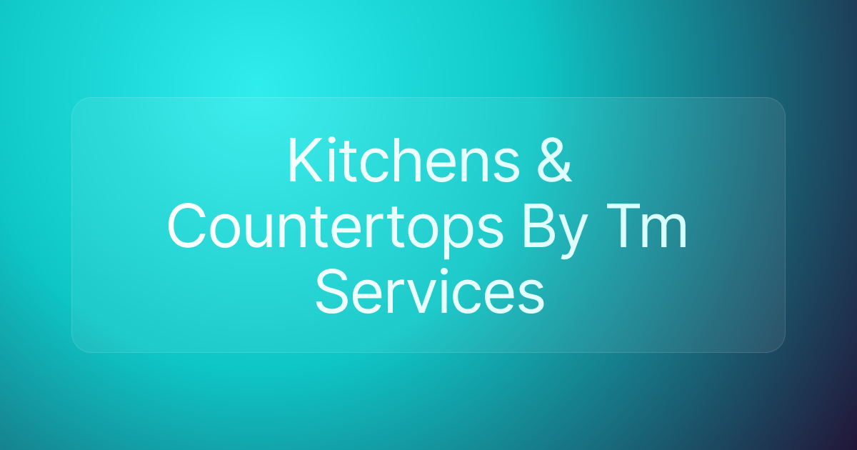 Kitchens & Countertops By Tm Services