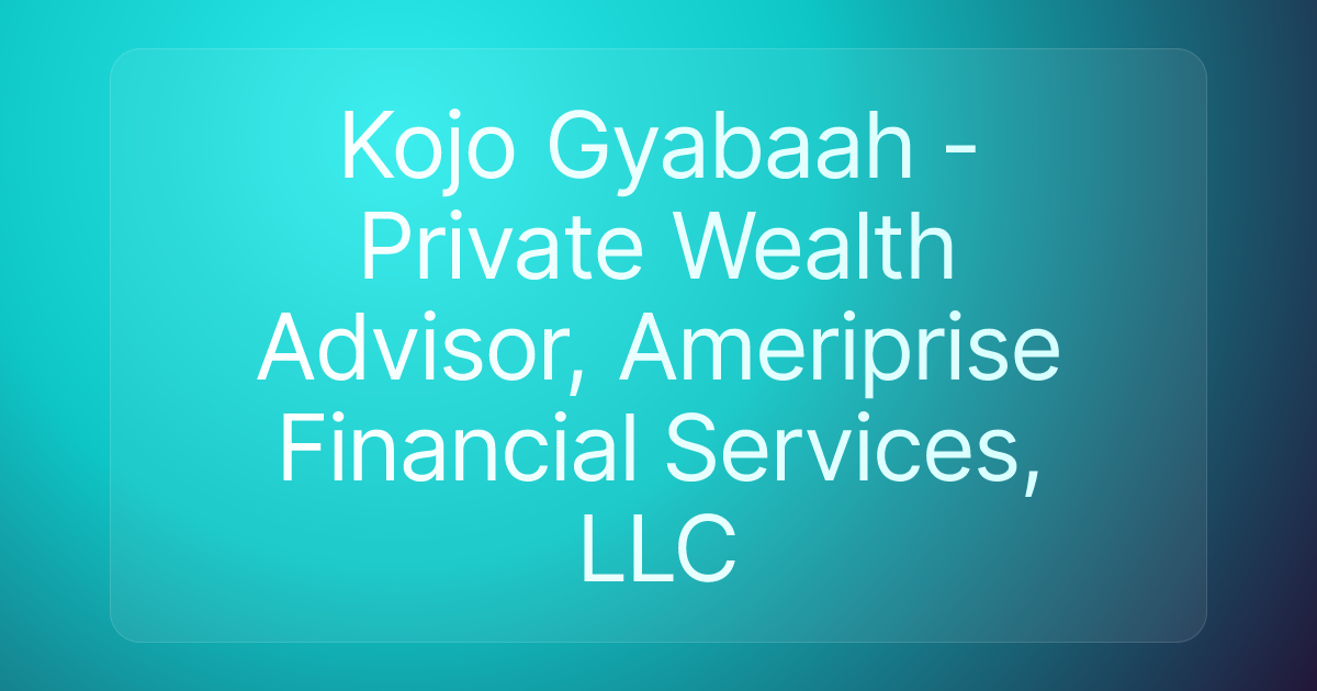 Kojo Gyabaah - Private Wealth Advisor, Ameriprise Financial Services, LLC
