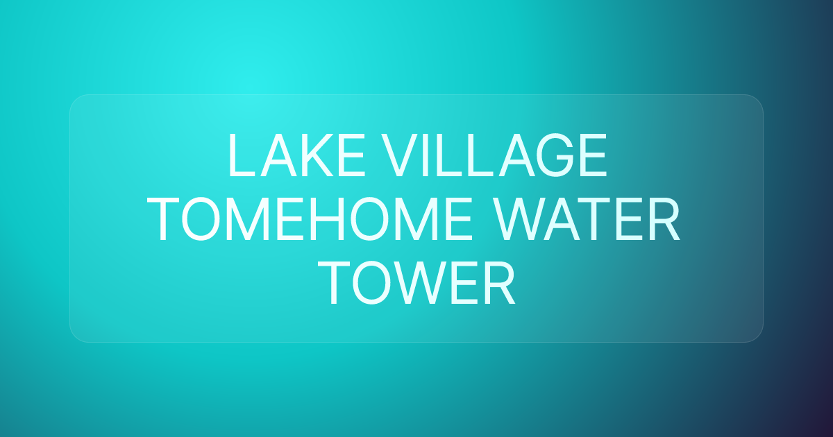 LAKE VILLAGE TOMEHOME WATER TOWER