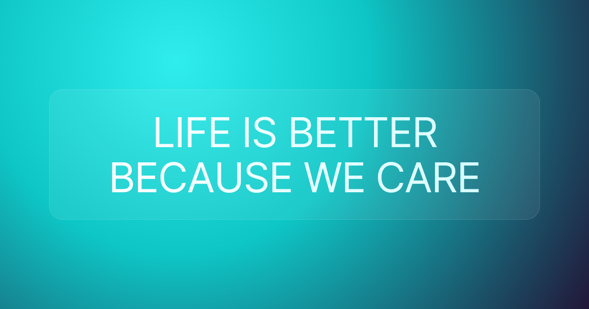 LIFE IS BETTER BECAUSE WE CARE