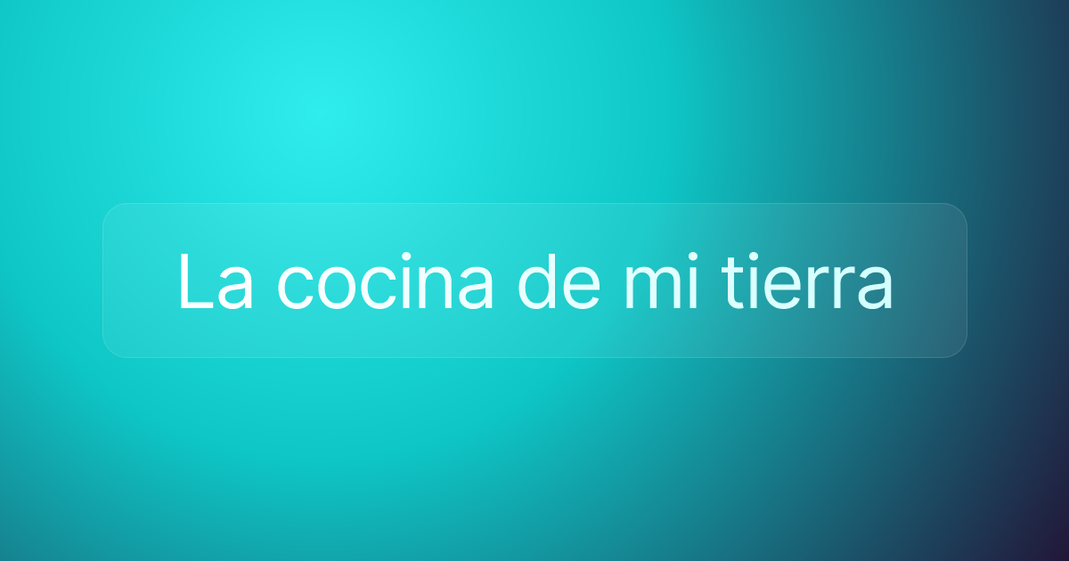 La cocina de mi tierra