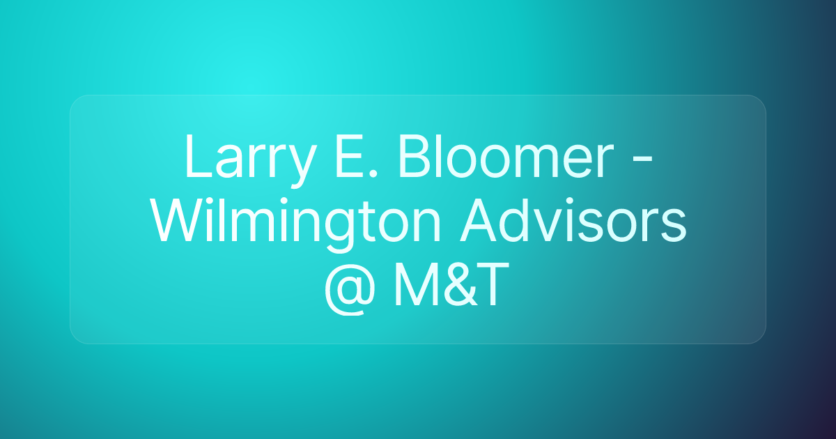 Larry E. Bloomer - Wilmington Advisors @ M&T