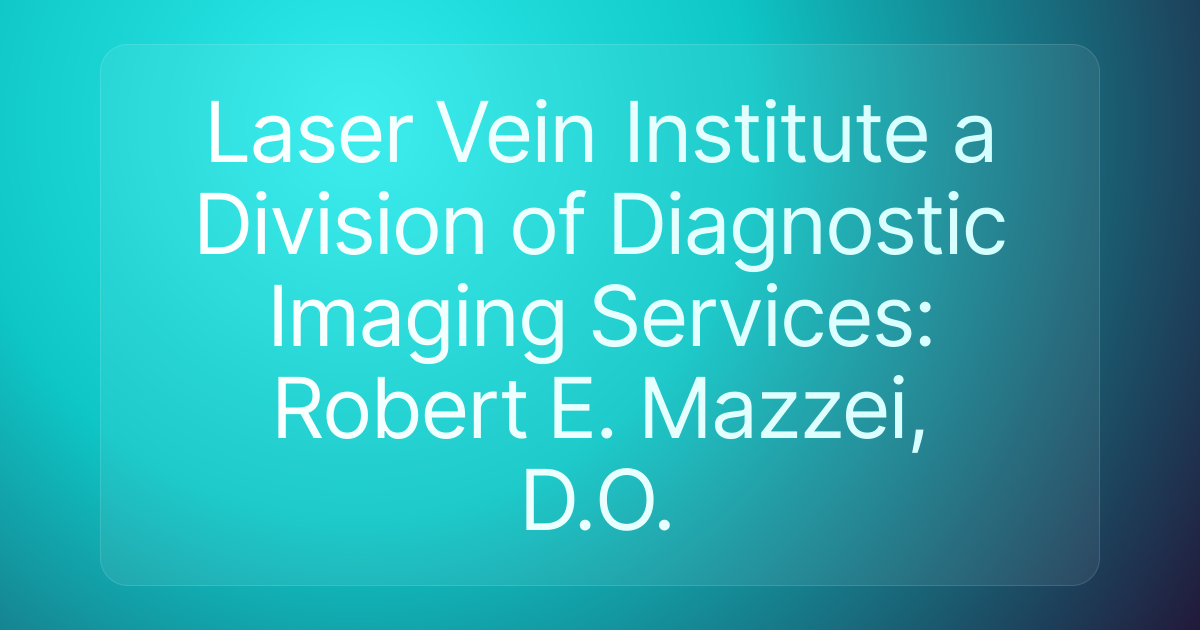 Laser Vein Institute a Division of Diagnostic Imaging Services: Robert E. Mazzei, D.O.
