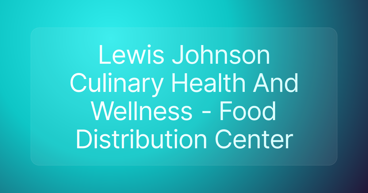Lewis Johnson Culinary Health And Wellness - Food Distribution Center