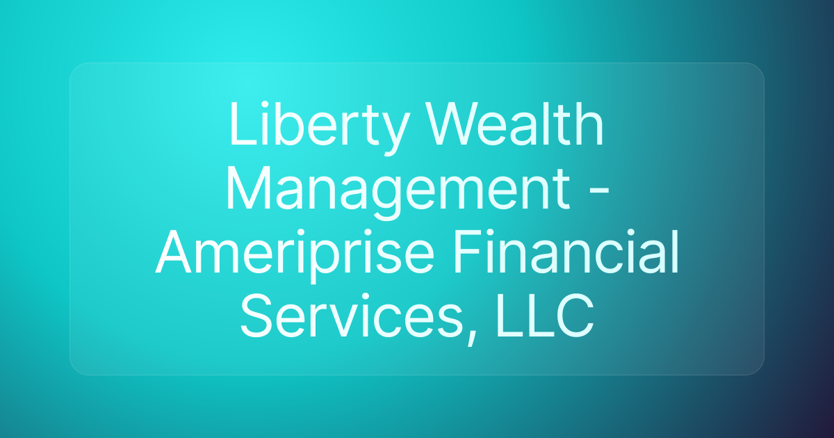 Liberty Wealth Management - Ameriprise Financial Services, LLC