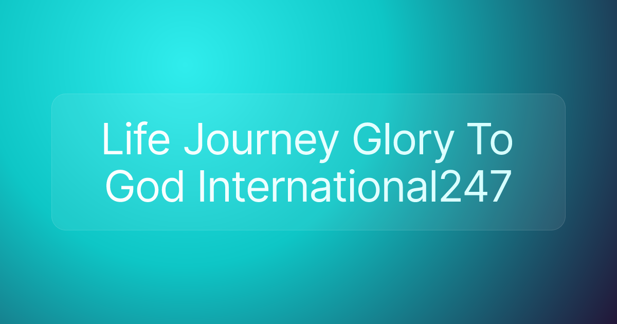 Life Journey Glory To God International247
