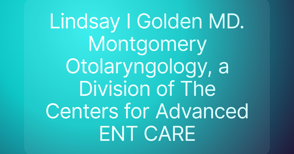 Lindsay I Golden MD. Montgomery Otolaryngology, a Division of The Centers for Advanced ENT CARE