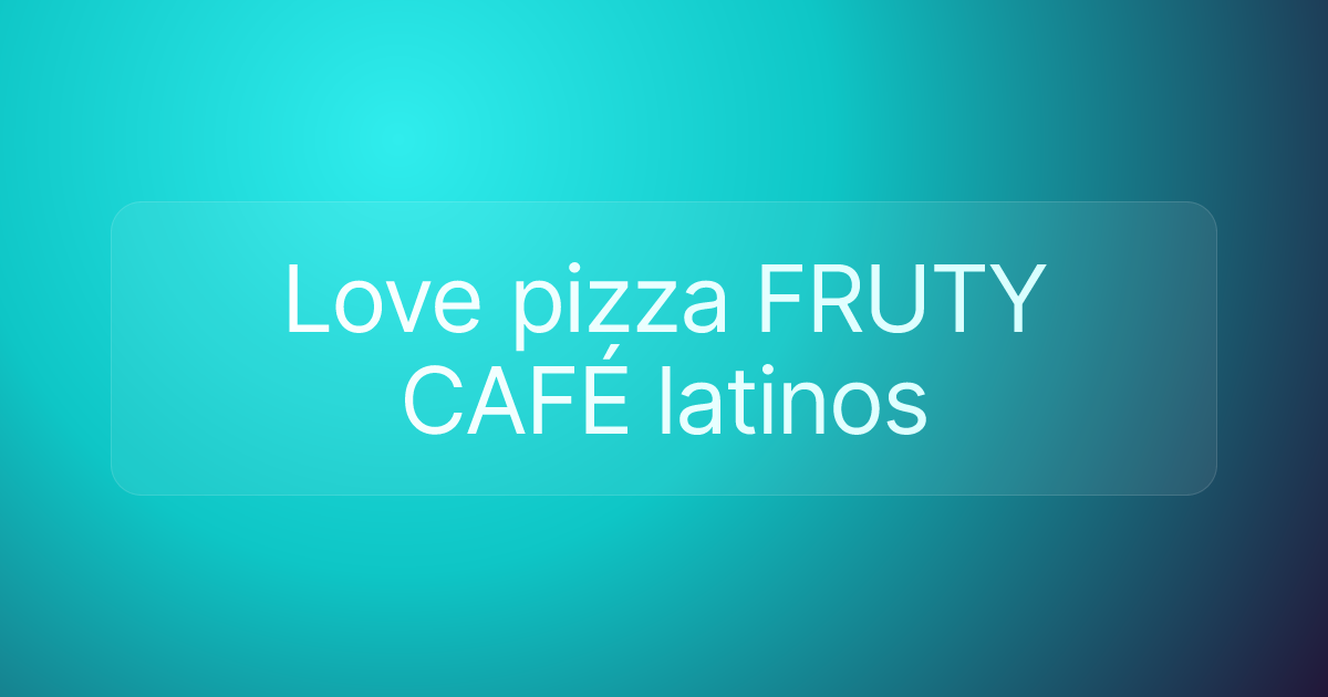 Love pizza FRUTY CAFÉ latinos