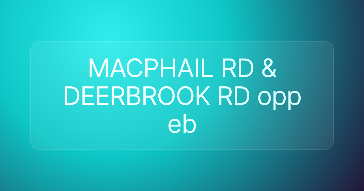 MACPHAIL RD & DEERBROOK RD opp eb