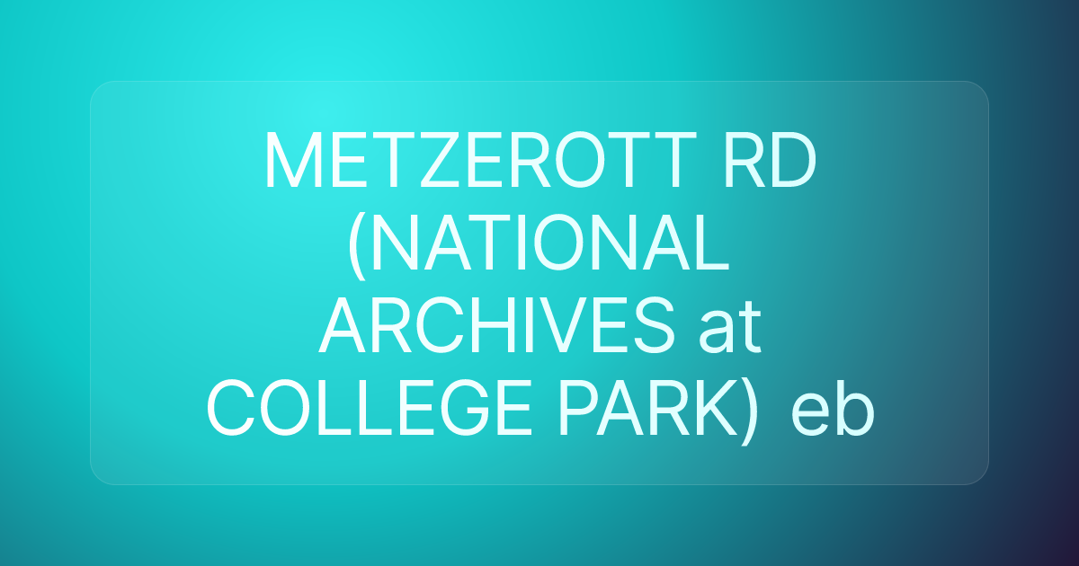 METZEROTT RD (NATIONAL ARCHIVES at COLLEGE PARK) eb