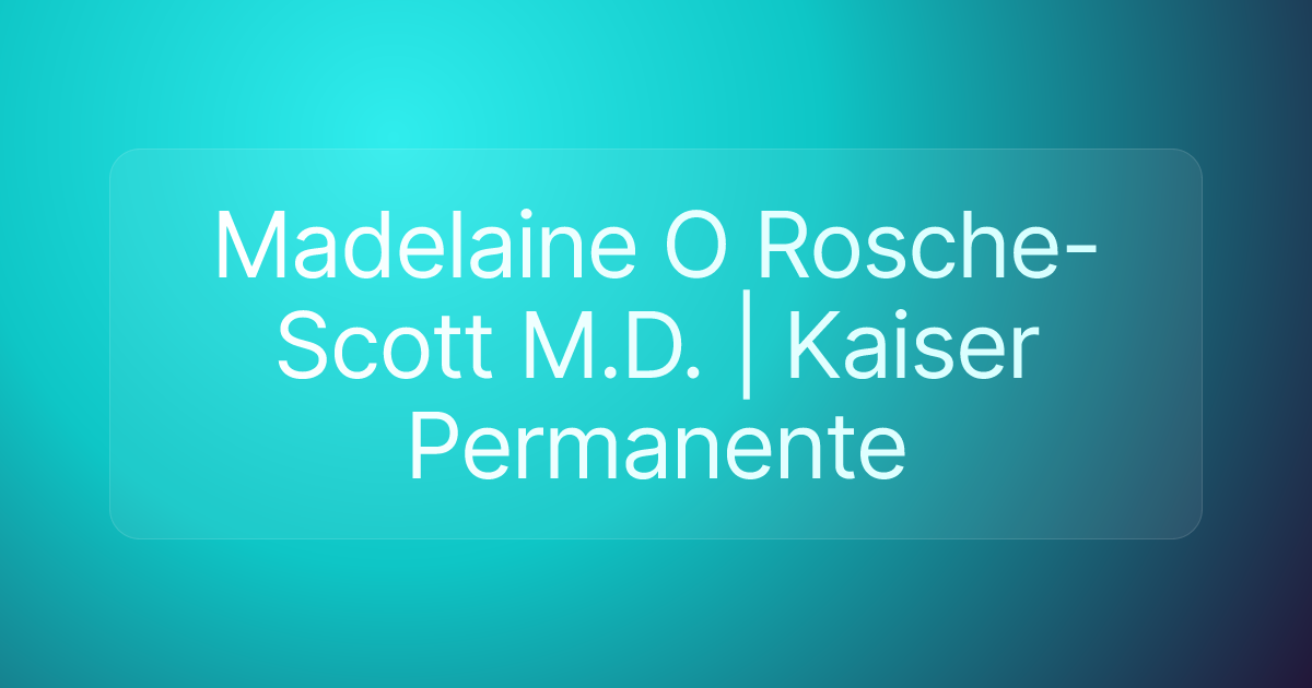Madelaine O Rosche-Scott M.D. | Kaiser Permanente