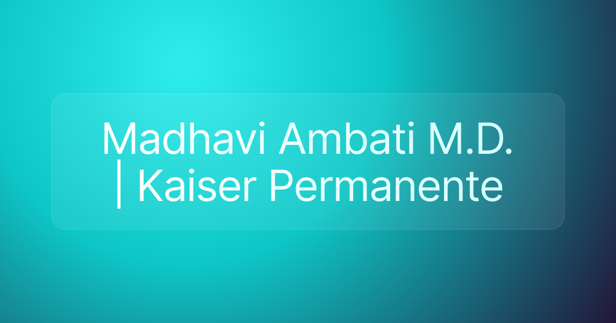 Madhavi Ambati M.D. | Kaiser Permanente