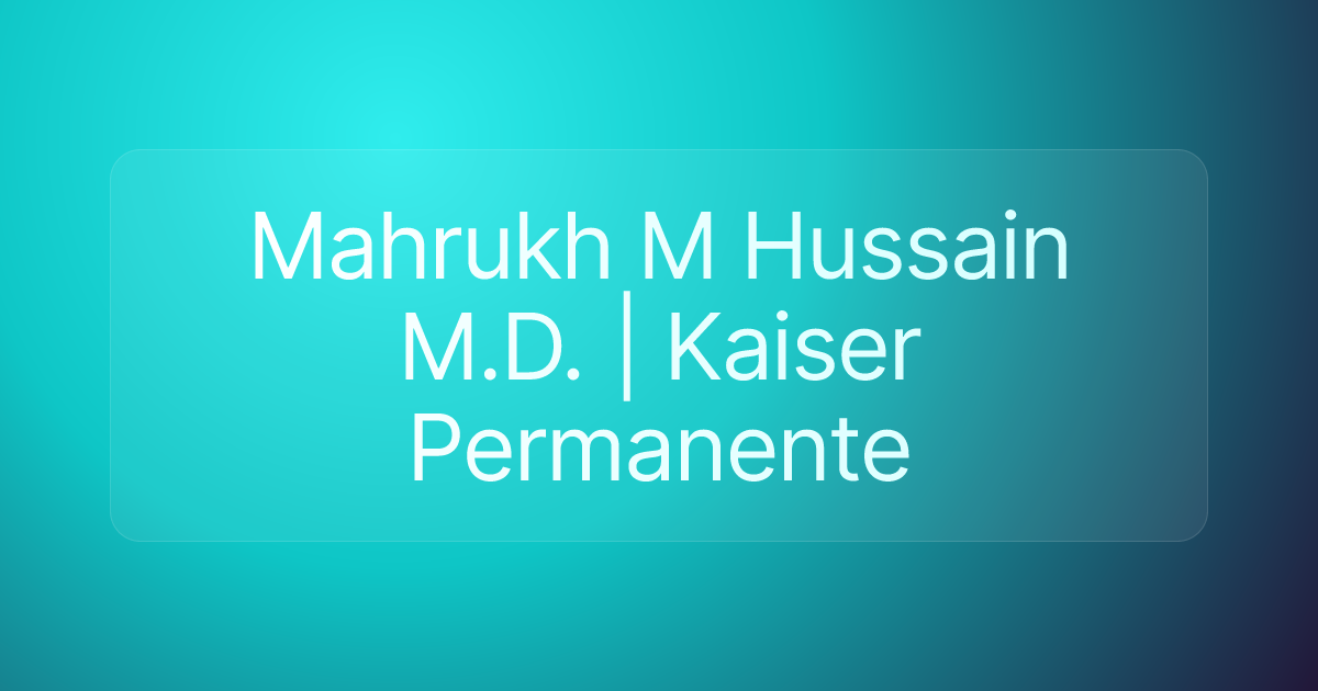 Mahrukh M Hussain M.D. | Kaiser Permanente