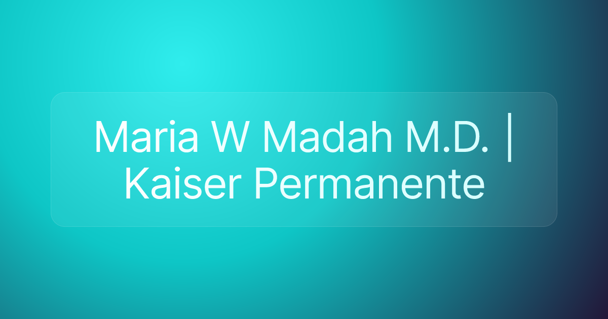Maria W Madah M.D. | Kaiser Permanente
