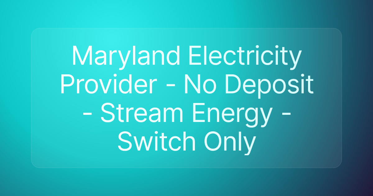 Maryland Electricity Provider - No Deposit - Stream Energy - Switch Only