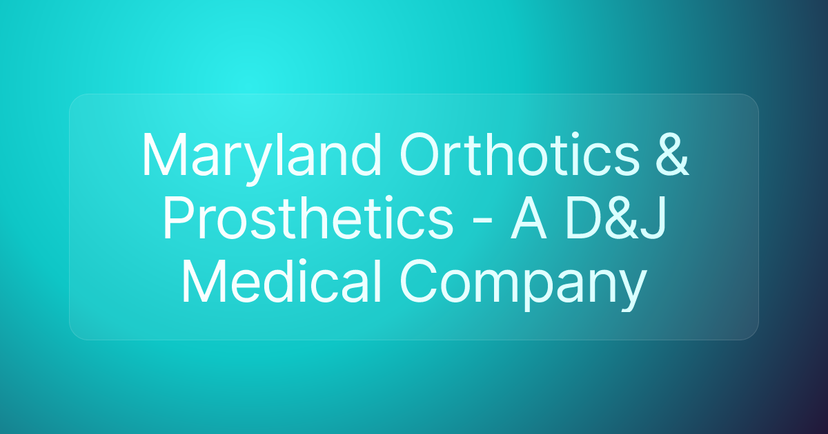 Maryland Orthotics & Prosthetics - A D&J Medical Company