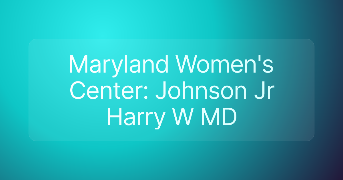 Maryland Women's Center: Johnson Jr Harry W MD