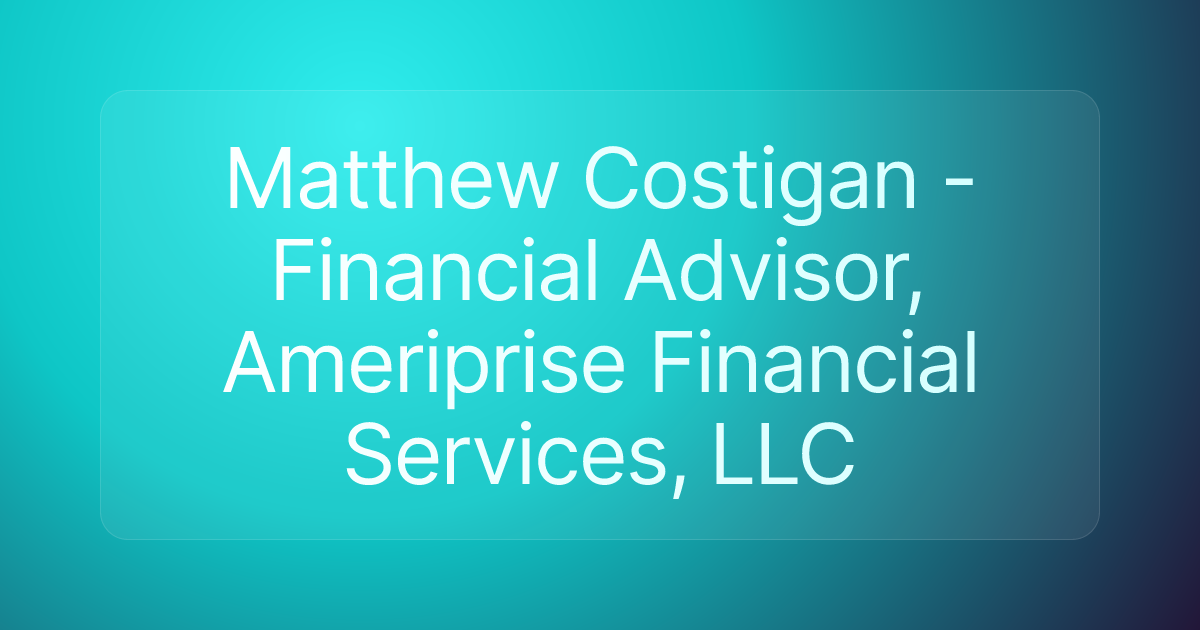 Matthew Costigan - Financial Advisor, Ameriprise Financial Services, LLC