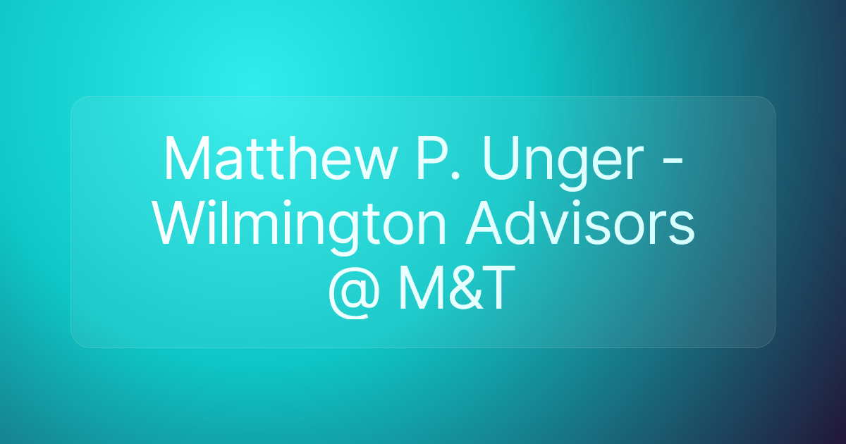 Matthew P. Unger - Wilmington Advisors @ M&T