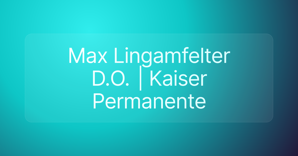 Max Lingamfelter D.O. | Kaiser Permanente
