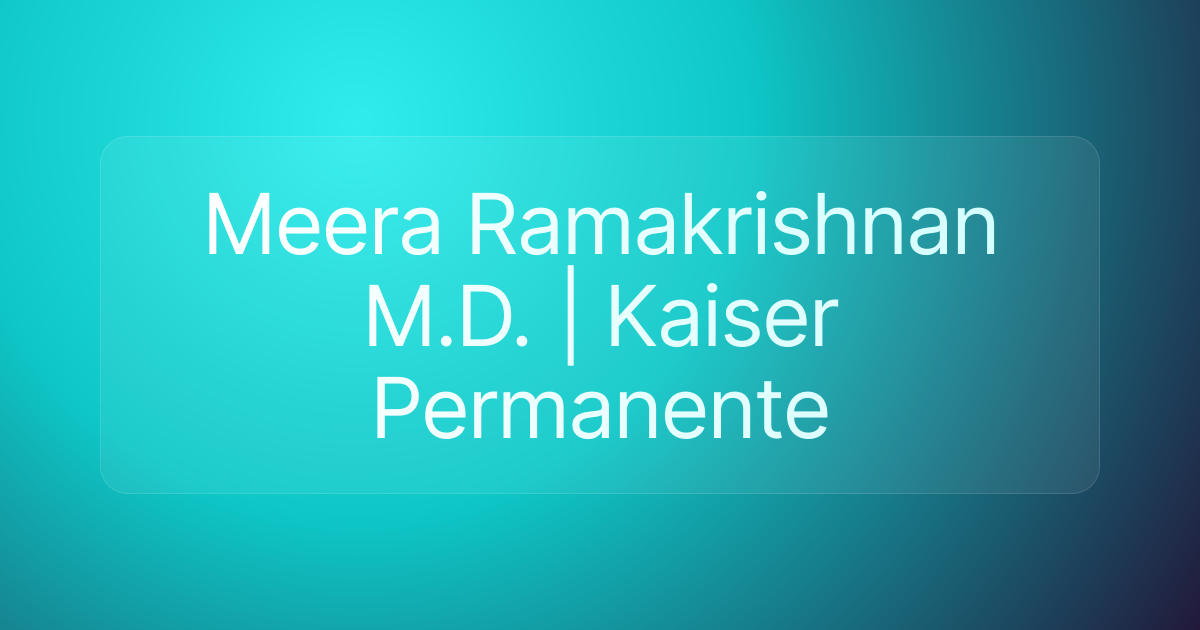Meera Ramakrishnan M.D. | Kaiser Permanente