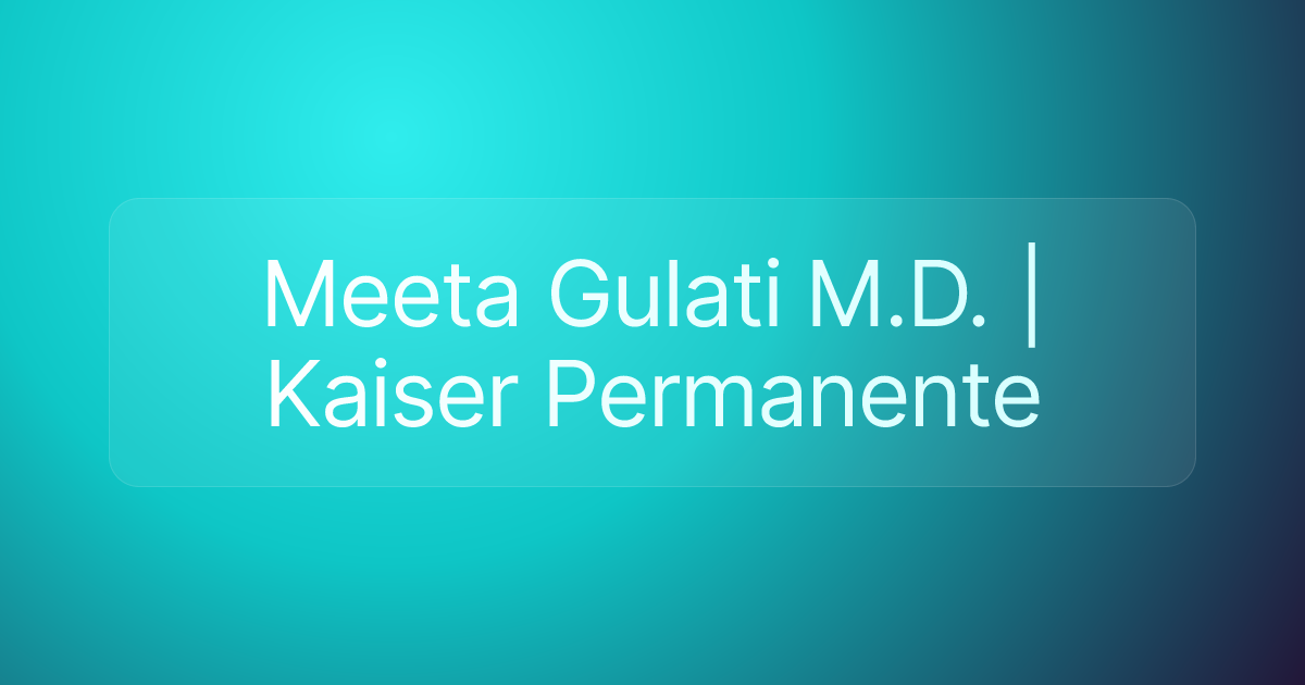 Meeta Gulati M.D. | Kaiser Permanente