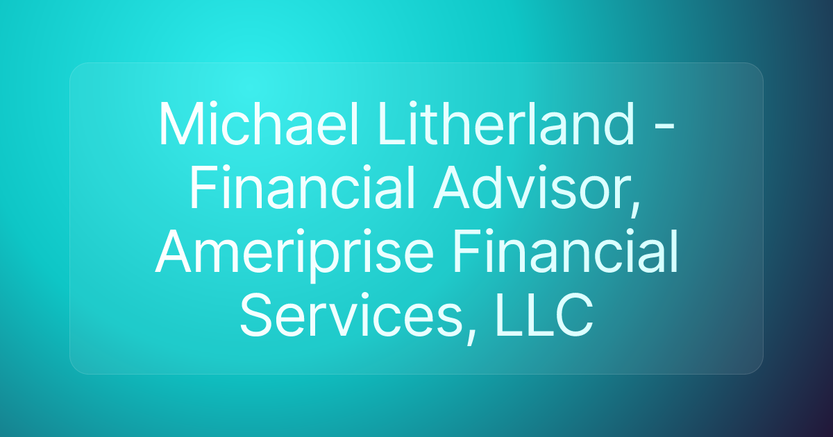 Michael Litherland - Financial Advisor, Ameriprise Financial Services, LLC