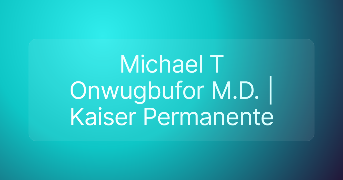 Michael T Onwugbufor M.D. | Kaiser Permanente