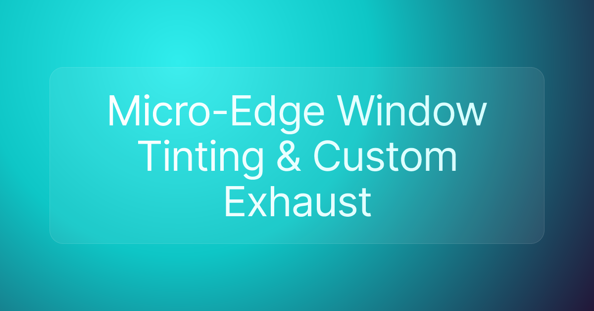 Micro-Edge Window Tinting & Custom Exhaust