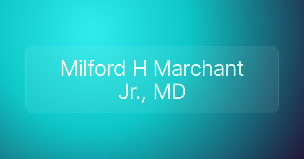 Milford H Marchant Jr., MD