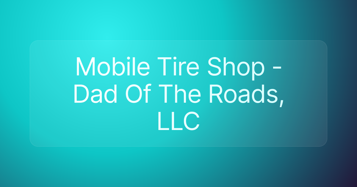 Mobile Tire Shop - Dad Of The Roads, LLC