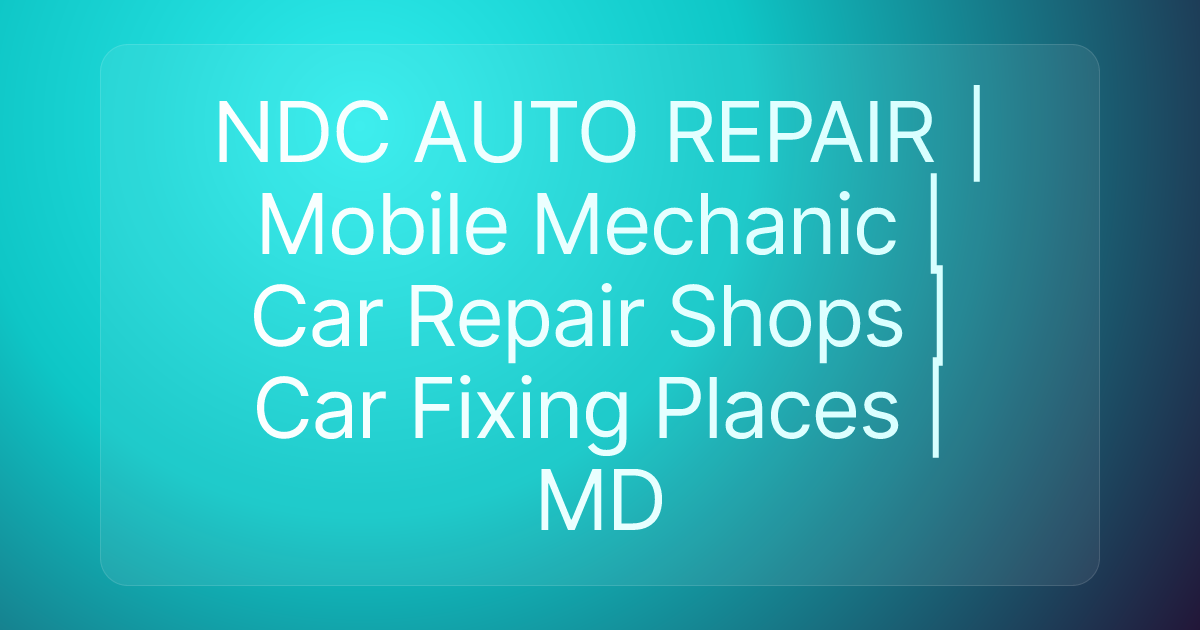 NDC AUTO REPAIR | Mobile Mechanic | Car Repair Shops | Car Fixing Places | MD
