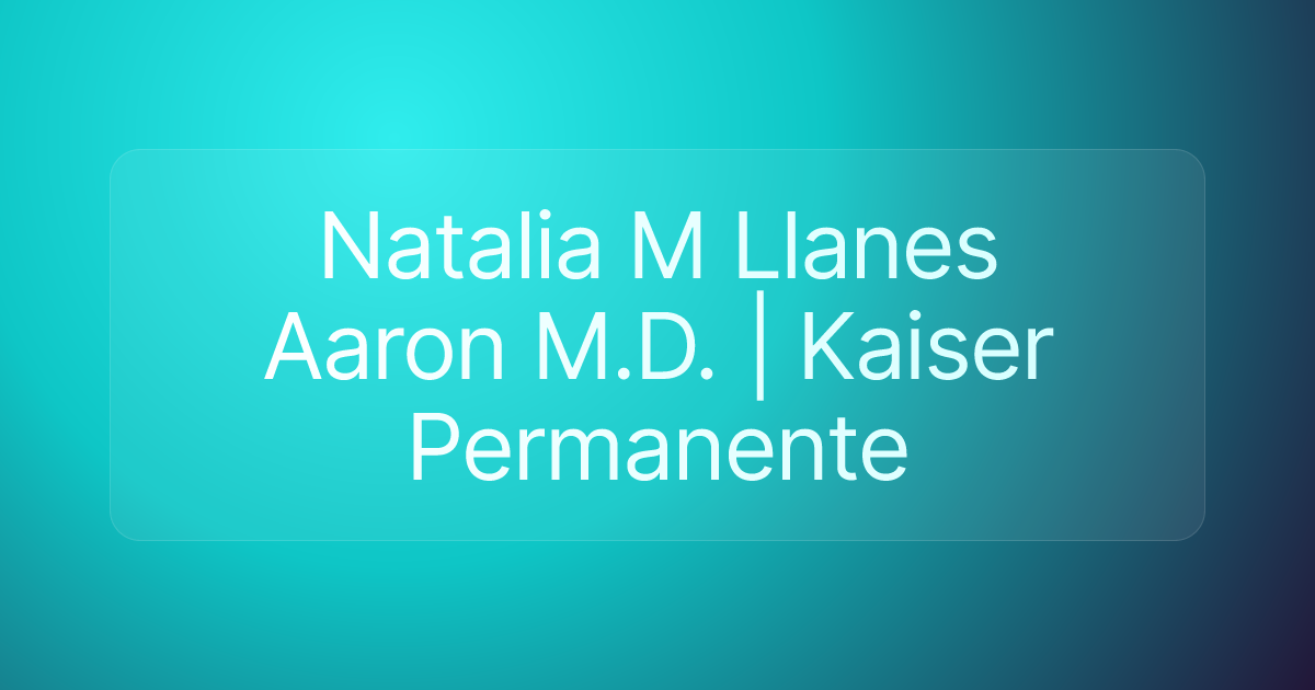 Natalia M Llanes Aaron M.D. | Kaiser Permanente