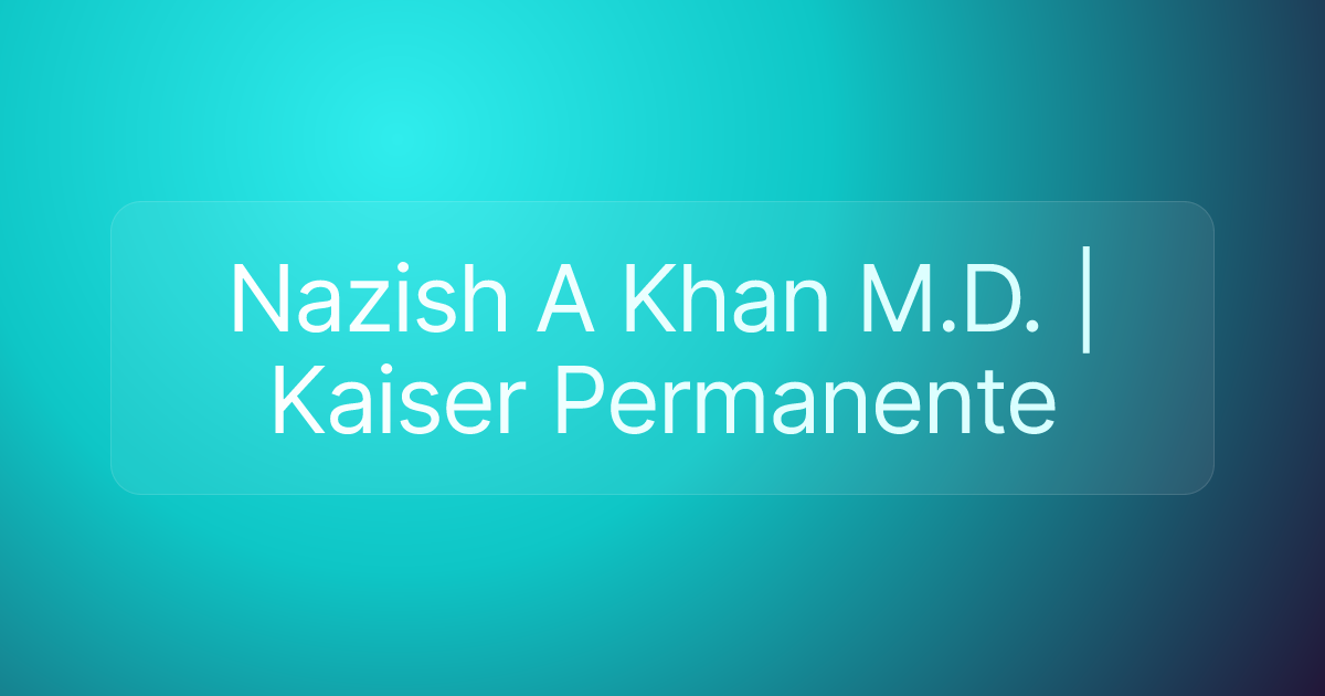 Nazish A Khan M.D. | Kaiser Permanente