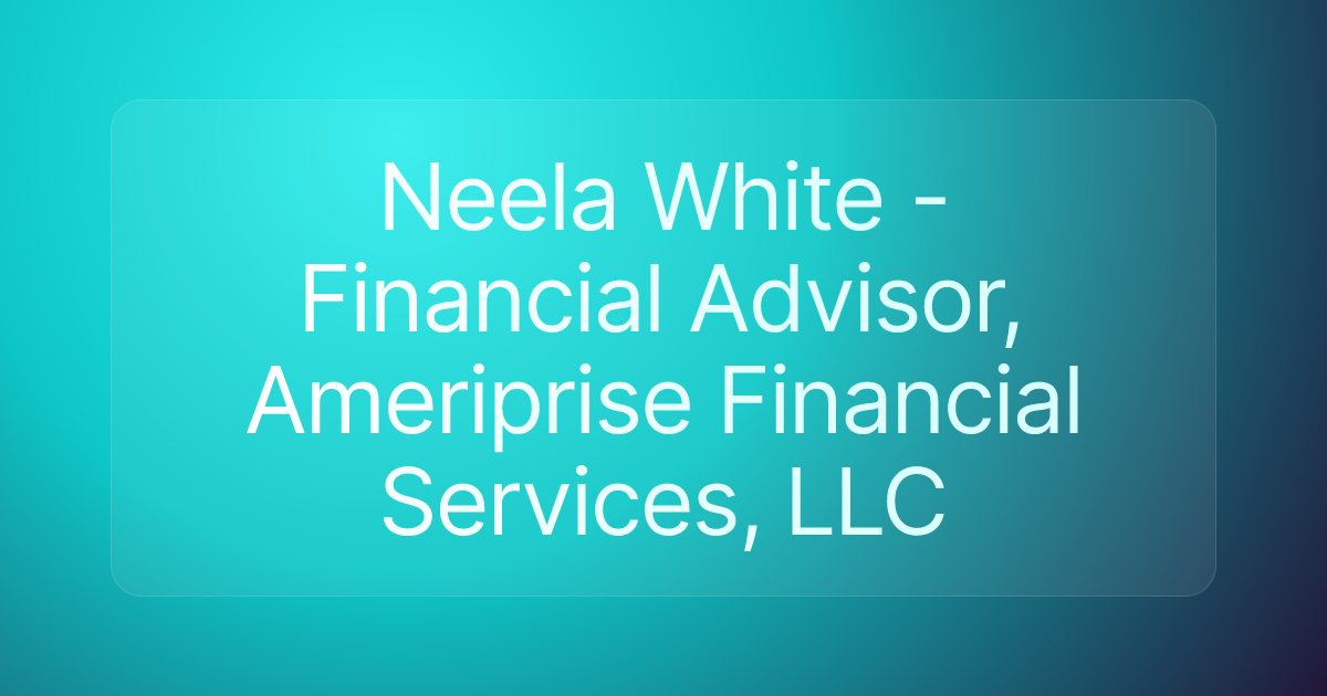 Neela White - Financial Advisor, Ameriprise Financial Services, LLC