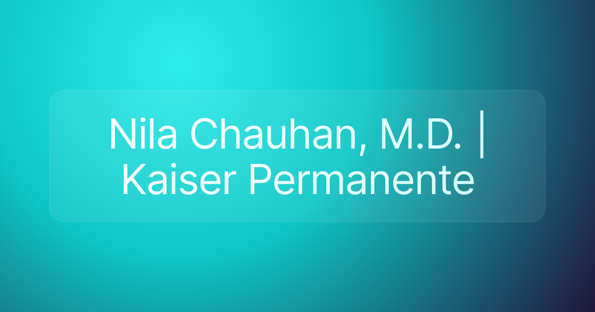 Nila Chauhan, M.D. | Kaiser Permanente