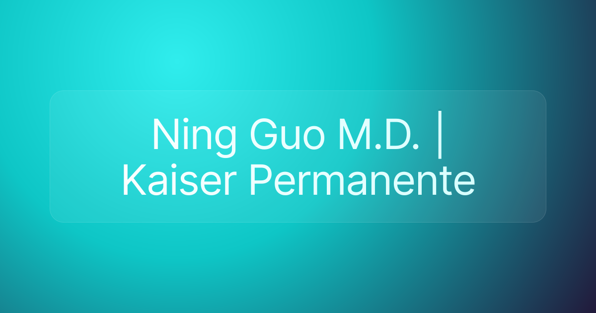Ning Guo M.D. | Kaiser Permanente