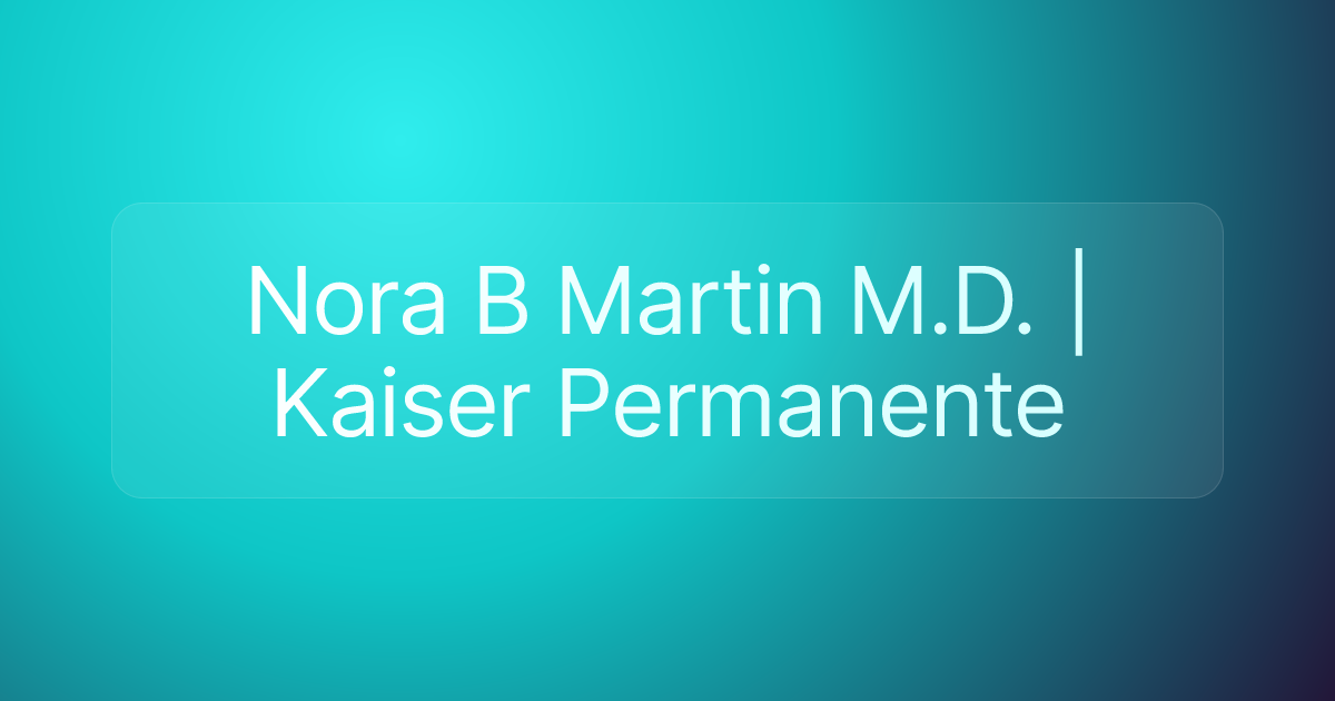 Nora B Martin M.D. | Kaiser Permanente